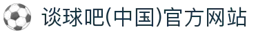 谈球吧(中国)官方网站